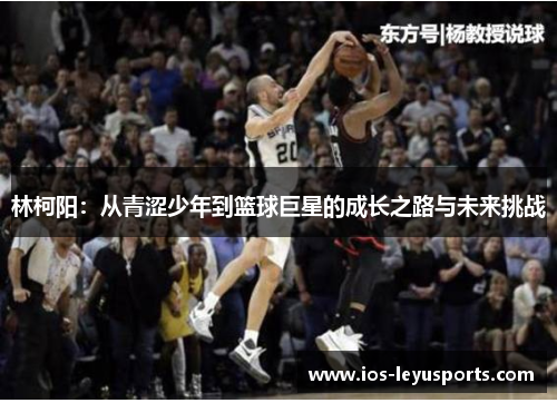 林柯阳：从青涩少年到篮球巨星的成长之路与未来挑战
